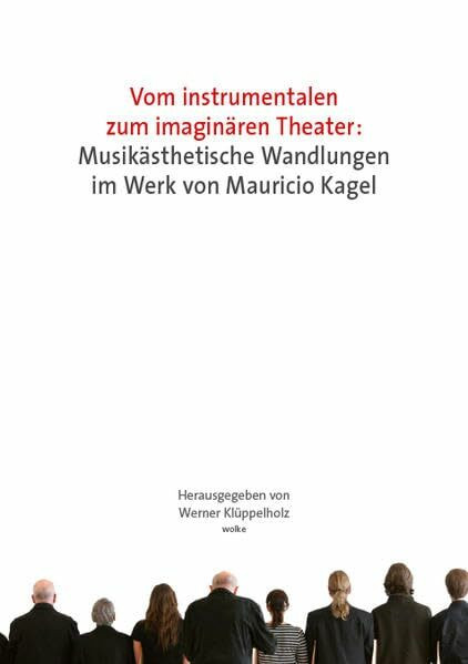 Vom instrumentalen zum imaginären Theater: Musikästhetische Wandlungen im Werk von Mauricio Kagel: Musikästhetische Wandlungen im Werk von Mauricio ... an der Universität Siegen, 28.-30. 6. 2007