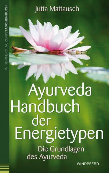 Ayurveda – Handbuch der Energietypen: Die Grundlagen des Ayurveda