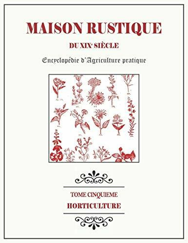 MAISON RUSTIQUE DU XIXe SIÈCLE - TOME 5 - Horticulture: Encyclopédie d'Agriculture Pratique