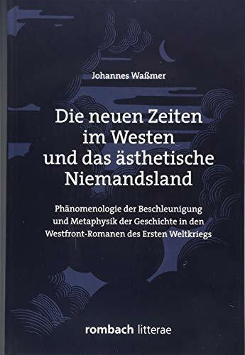 Die neuen Zeiten im Westen und das ästhetische Niemandsland: Phänomenologie der Beschleunigung und Metaphysik Geschichte in den Westfront-Romanen des Ersten Weltkriegs (Litterae)