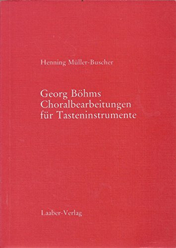 Georg Böhms Choralbearbeitungen für Tasteninstrumente : ein Beitrag zur Vorgeschichte der Choralbearbeitungen