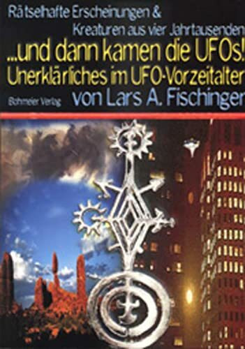 ...dann kamen die UFOs, Rätselhafte Erscheinungen und Wesen aus vier Jahrtausenden Unerklärliches im UFO-Vorzeitalter