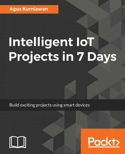 Intelligent IoT Projects in 7 Days: Build exciting projects using smart devices (English Edition)