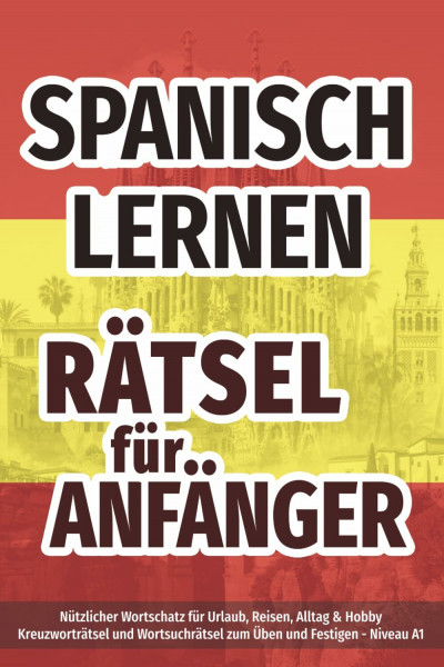 Spanisch lernen - Rätsel für Anfänger - nützlicher Wortschatz für Urlaub, Reisen, Alltag & Hobby: Kreuzworträtsel und Wortsuchrätsel zum Üben und Festigen - Niveau A1