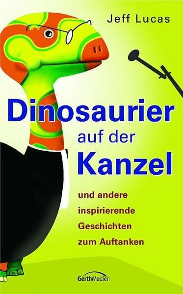 Dinosaurier auf der Kanzel: Und andere inspirierende Geschichten zum Auftanken