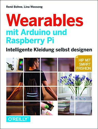 Wearables mit Arduino und Raspberry Pi: Intelligente Kleidung selbst designen – Hip mit Smart Fashion