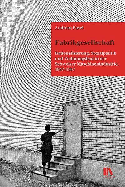 Fabrikgesellschaft: Rationalisierung, Sozialpolitik und Wohnungsbau in der Schweizer Maschinenindustrie, 1937–1967