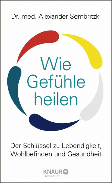 Wie Gefühle heilen: Der Schlüssel zu Lebendigkeit, Wohlbefinden und Gesundheit