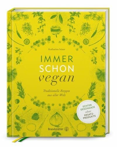 Immer schon vegan: Traditionelle Rezepte aus aller Welt von Katharina Seiser – Natürliche Genüsse ohne tierische Produkte – Geschmackvolle Köstlichkeiten aus über 20 Ländern