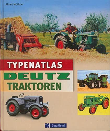 Typenatlas Deutz Traktoren: Nachschlagewerk zu allen Modellen und Typen der Marke Deutz vom Stahlschlepper zu Landmaschinen und Traktoren: Technik, Geschichte, Porträts
