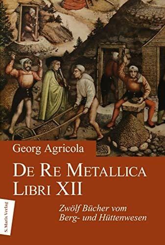 De Re Metallica Libri XII: Zwölf Bücher vom Berg- und Hüttenwesen