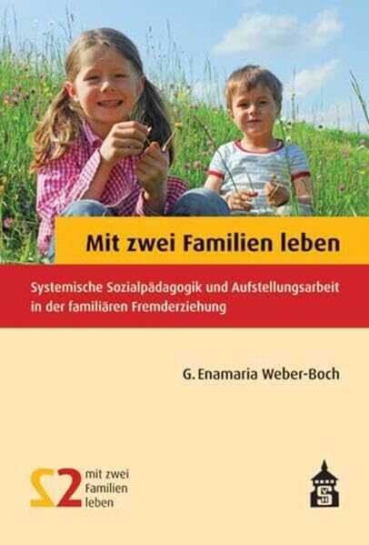 Mit zwei Familien leben: Systemische Sozialpädagogik und Aufstellungsarbeit in der familiären Fremderziehung Mit zwei Familien leben: Systemische Sozialpädagogik und Aufstellungsarbeit in der familiären Fremderziehung