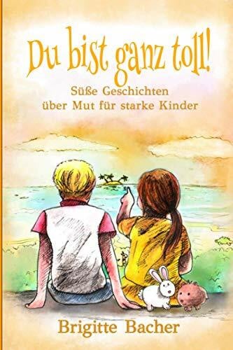 Süße Geschichten über Mut für starke Kinder: „Du bist ganz toll!“ - inspirierendes Kinderbuch über Mut, Stärke & Selbstvertrauen. Bunt illustriert ... Kinderbücher für starke Kinder, Band 1)