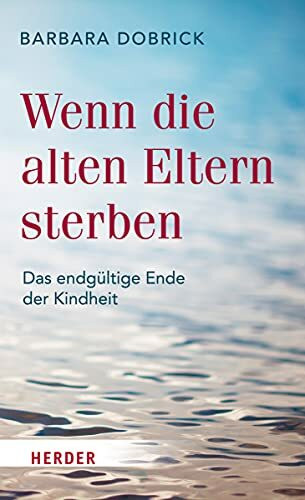 Wenn die alten Eltern sterben: Das endgültige Ende der Kindheit