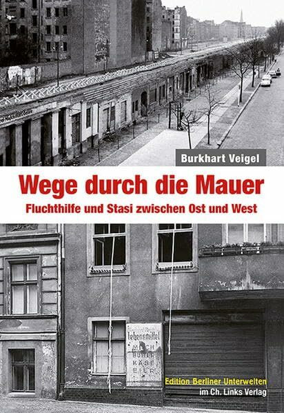 Wege durch die Mauer: Fluchthilfe und Stasi zwischen Ost und West