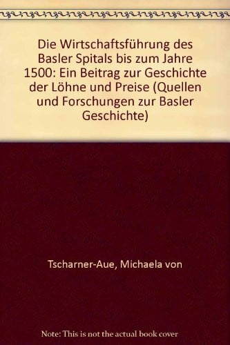 Die Wirtschaftsführung des Basler Spitals bis zum Jahre 1500: Ein Beitrag zur Geschichte der Löhne und der Preise (Quellen und Forschungen zur Basler Geschichte)