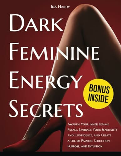 Dark Feminine Energy Secrets: Awaken Your Inner Femme Fatale, Embrace Your Sensuality and Confidence, and Create a Life of Passion, Seduction, Purpose, and Intuition