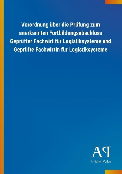 Verordnung über die Prüfung zum anerkannten Fortbildungsabschluss Geprüfter Fachwirt für Logistiksysteme und Geprüfte Fachwirtin für Logistiksysteme