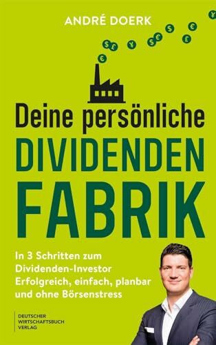 Deine persönliche Dividendenfabrik: In 3 Schritten zum Dividenden-Investor - erfolgreich, einfach, planbar und ohne Börsenstress - Stetiges Einkommen aus Dividenden und Zinsen aufbauen