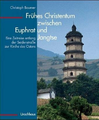 Frühes Christentum zwischen Euphrat und Jangtse: Eine Zeitreise entlang der Seidenstrasse zur Kirche des Ostens