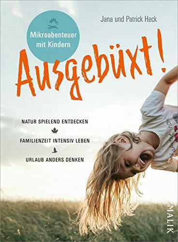 Ausgebüxt!: Mikroabenteuer mit Kindern. Natur spielend entdecken – Familienzeit intensiv leben – Urlaub anders denken