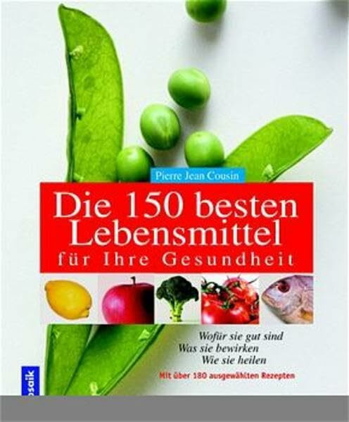 Die 150 besten Lebensmittel für Ihre Gesundheit: Wofür sie gut sind. Was sie bewirken. Wie sie heilen. Mit über 180 ausgewählten Rezepten