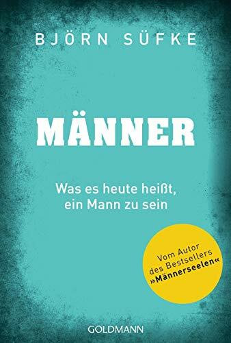 Männer: Was es heute heißt, ein Mann zu sein - Vom Autor von "Männerseelen"