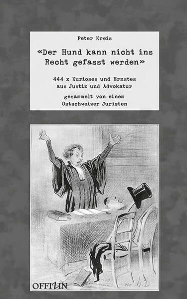 'Der Hund kann nicht ins Recht gefasst werden': 444 x Kurioses und Ernstes aus Justizund Advokatur, gesammelt von einem Ostschweizer Juristen
