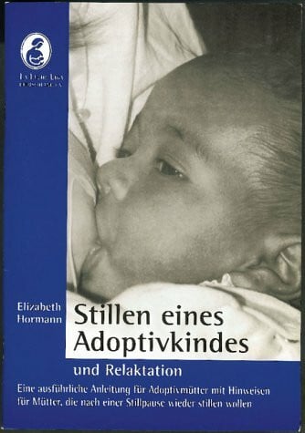 Stillen eines Adoptivkindes und Relaktation: Eine ausführliche Anleitung für Adoptivmütter mit Hinweisen für Mütter, die nach einer Stillpause wieder stillen wollen