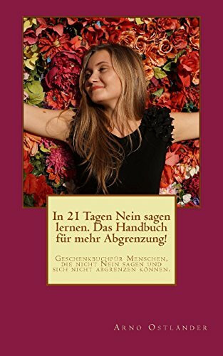 In 21 Tagen Nein sagen lernen. Das Handbuch für mehr Abgrenzung!: Geschenkbuch für Menschen, die nicht Nein sagen und sich nicht abgrenzen können. (Das Geschenk des Glücks, Band 1)