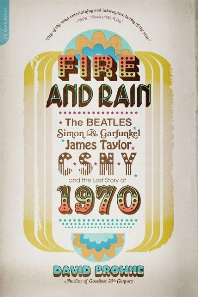Fire and Rain: The Beatles, Simon and Garfunkel, James Taylor, Csny, and the Lost Story of 1970