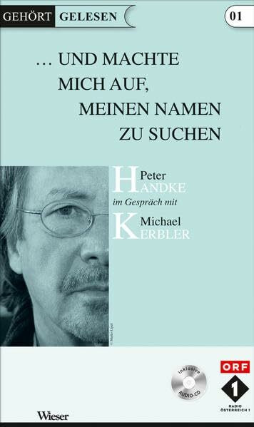 Und machte mich auf meinen Namen zu Suchen: Peter Handke im Gespräch mit Michael Kerbler (Gehört gelesen)