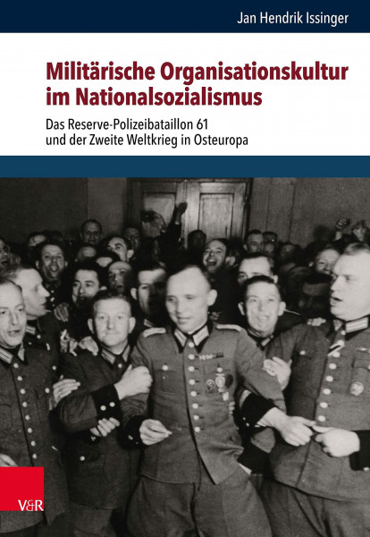 Militärische Organisationskultur im Nationalsozialismus: Das Reserve-Polizeibataillon 61 und der Zweite Weltkrieg in Osteuropa (Schriften des Hannah-Arendt-Instituts für Totalitarismusforschung)