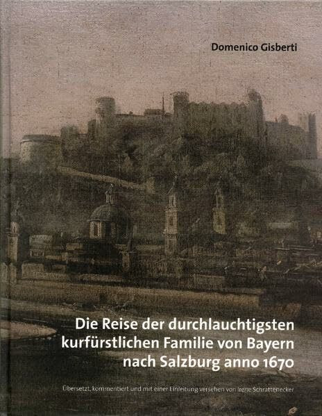 Die Reise der durchlauchtigsten kurfürstlichen Familie von Bayern nach Salzburg anno 1670 (Schriftenreihe des Salzburg Museum)