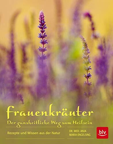 Frauenkräuter - Der ganzheitliche Weg zum Heilsein: Rezepte und Wissen aus der Natur