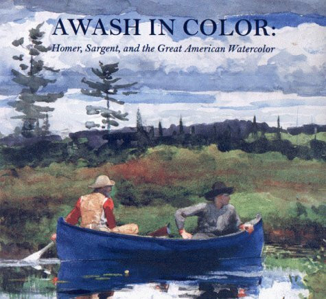 Awash in Color: Homer, Sargent, and the Great American Watercolor: Homer, Sargent and the Great American Watercolour