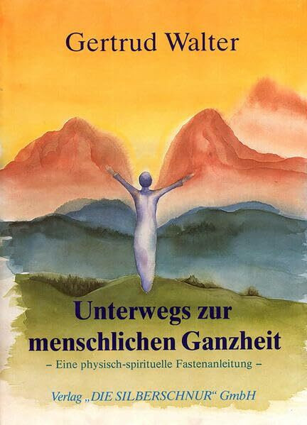 Unterwegs zur menschlichen Ganzheit. Eine physisch-spirituelle Fastenanleitung