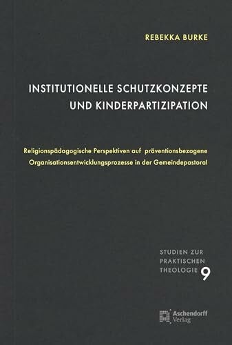 Institutionelle Schutzkonzepte und Kinderpartizipation: Religionspädagogische Perspektiven auf ... (Studien zur Praktischen Theologie)
