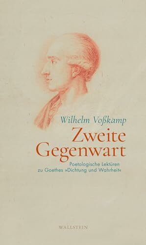 Zweite Gegenwart: Poetologische Lektüren zu Goethes »Dichtung und Wahrheit«