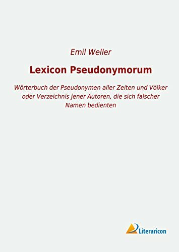 Lexicon Pseudonymorum: Wörterbuch der Pseudonymen aller Zeiten und Völker oder Verzeichnis jener Autoren, die sich falscher Namen bedienten