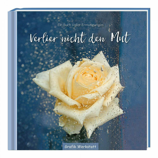 Verlier nicht den Mut: Ein Buch voller Ermutigungen