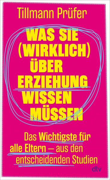 Was Sie (wirklich) über Erziehung wissen müssen: Das Wichtigste für alle Eltern aus den entscheidenden Studien | Vom Autor der beliebten ›ZEITmagazin‹-Kolumne »Prüfers Töchter«