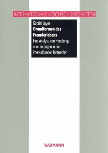 Grundformen des Fremderlebens: Eine Analyse von Handlungsorientierungen in der interkulturellen Interaktion (Internationale Hochschulschriften)