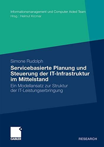 Servicebasierte Planung und Steuerung der IT-Infrastruktur im Mittelstand: Ein Modellansatz zur Struktur der IT-Leistungserbringung (Informationsmanagement und Computer Aided Team) (German Edition)