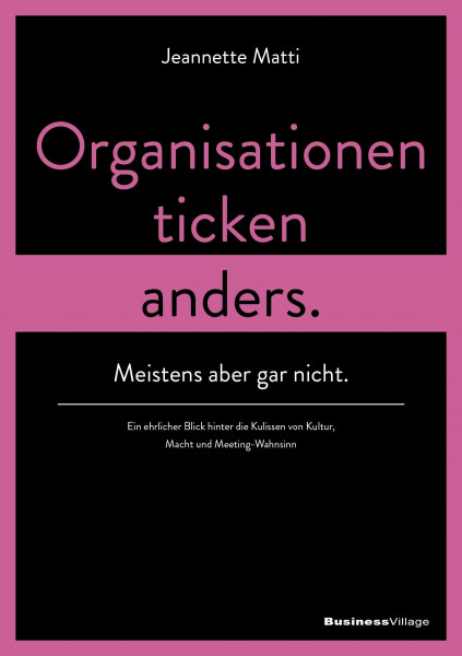 Organisationen ticken anders. Meistens aber gar nicht.: Ein ehrlicher Blick hinter die Kulissen von Kultur, Macht und Meeting-​Wahnsinn.