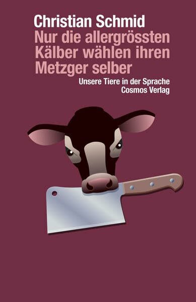 Nur die allergrössten Kälber wählen ihren Metzger selber: Unsere Tiere in der Sprache