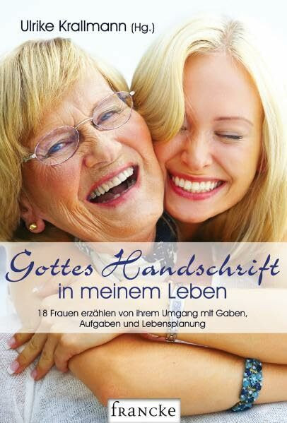 Gottes Handschrift in meinem Leben: 18 Frauen erzählen von ihrem Umgang mit Gaben, Aufgaben und Lebensplanung