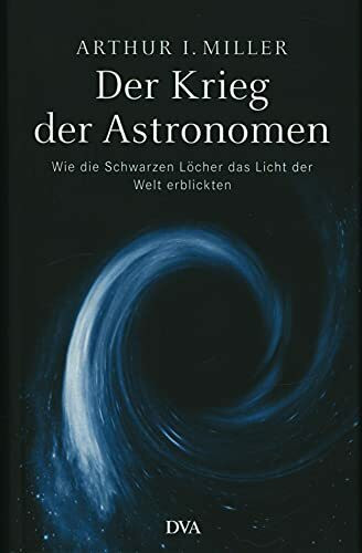 Der Krieg der Astronomen: Wie die Schwarzen Löcher das Licht der Welt erblickten