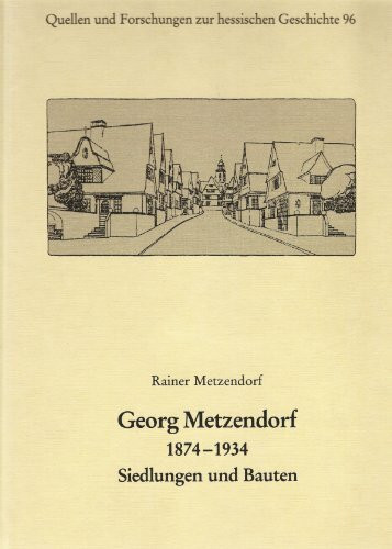 Georg Metzendorf 1874-1934: Siedlungen und Bauten (Quellen und Forschungen zur hessischen Geschichte)