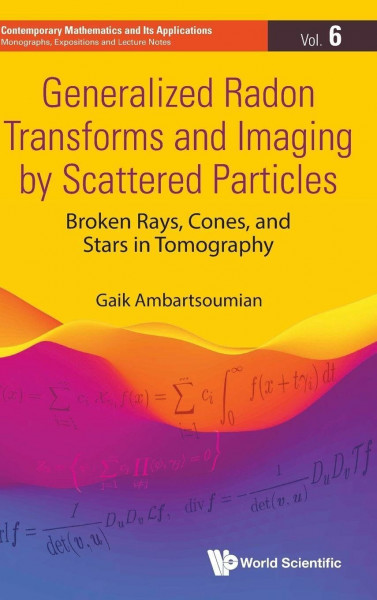 Generalized Radon Transforms And Imaging By Scattered Particles: Broken Rays, Cones, And Stars In Tomography (Contemporary Mathematics And Its ... Expositions And Lecture Notes, Band 6)